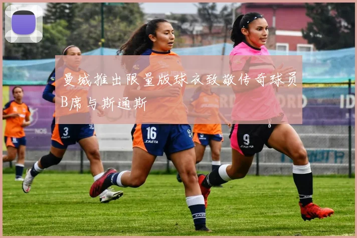曼城推出限量版球衣致敬传奇球员B席与斯通斯
